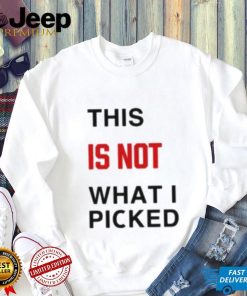 This Is Not What I Picked Shirt