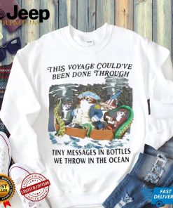 This Voyage Could’ve Been Done Through Tiny Messages In Bottles We Throw In The Ocean Shirt