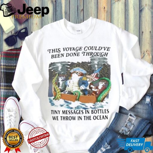 This Voyage Could’ve Been Done Through Tiny Messages In Bottles We Throw In The Ocean Shirt