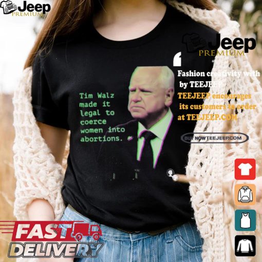 Tim Walz Made It Legal To Coerce Women Into Abortions T shirt