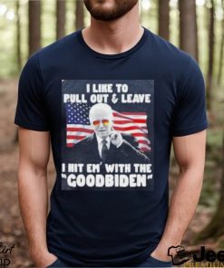 Joe Biden I Like To Pull Out And Leave I Hit Em With The Goodbiden Shirt