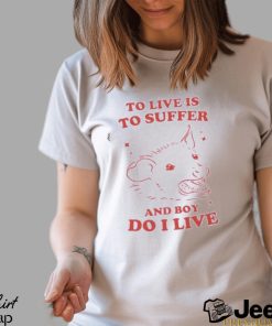 To live is to suffer and boy do I live shirt