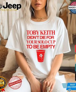 Toby Keith Didn't Die For Your Solo Cup To Be Empty T Shirt