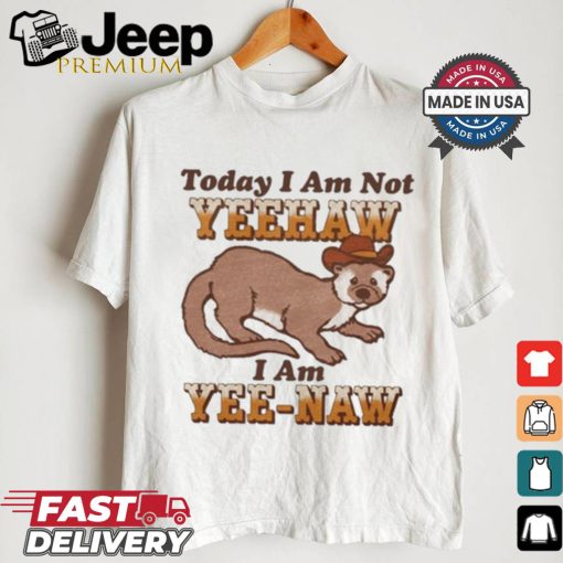 Today I Am Not Yeehaw I Am Yee Naw Shirt