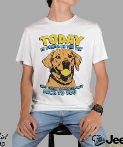 Today Is Gonna Be The Day That They’re Gonna Throw It Back To You Shirt