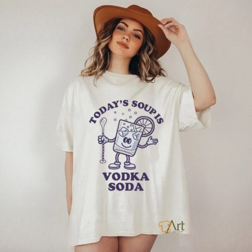 Today’s Soup Is Vodka Soda T Shirt