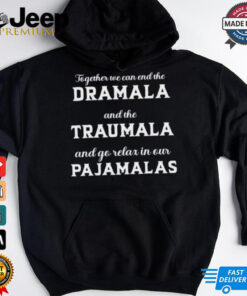 Together We Can End The Dramala And The Traumala And Go Relax In Our Pajamalas T shirt