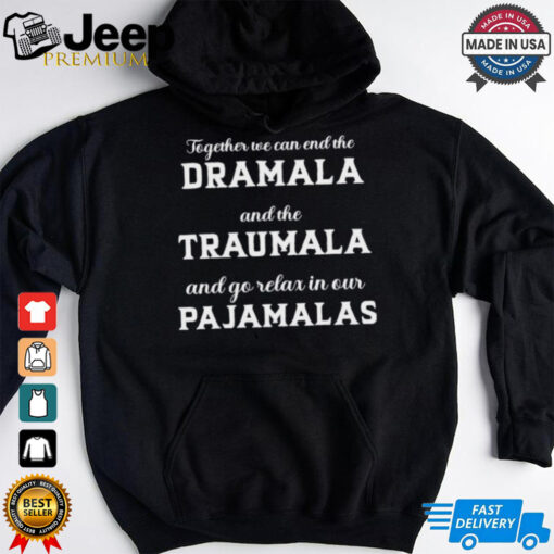 Together We Can End The Dramala And The Traumala And Go Relax In Our Pajamalas T shirt