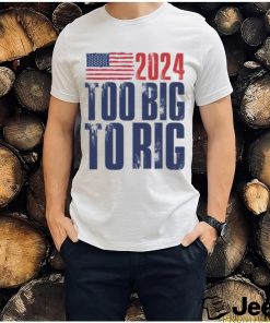 Too Big To Rig Trump 2024 T shirt