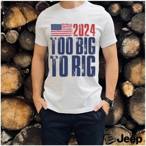 Too Big To Rig Trump 2024 T shirt