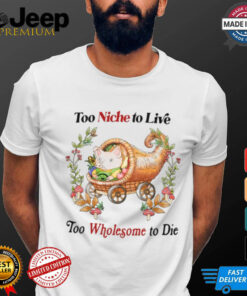 Too Niche To Live Too Wholesome To Die T Shirt