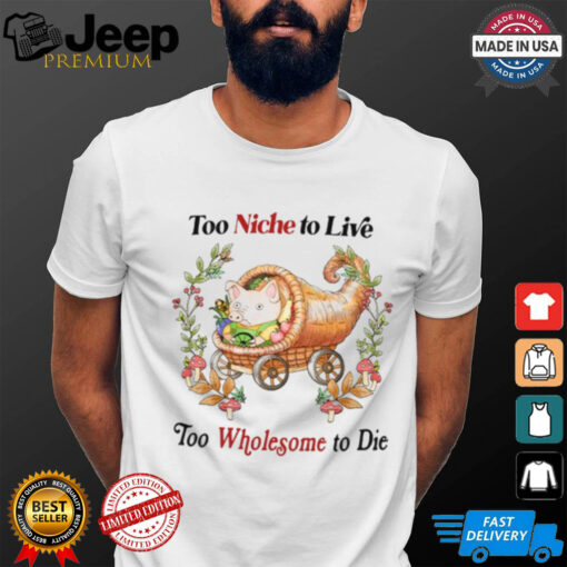 Too Niche To Live Too Wholesome To Die T Shirt