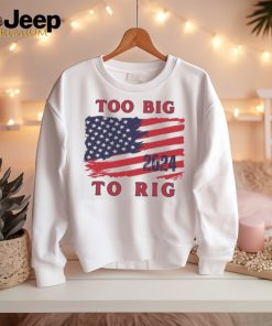 Too big to rig American flag US elections shirt