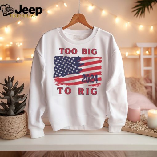 Too big to rig American flag US elections shirt