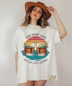 Too many kids and way too little alcohol 2024 shirt