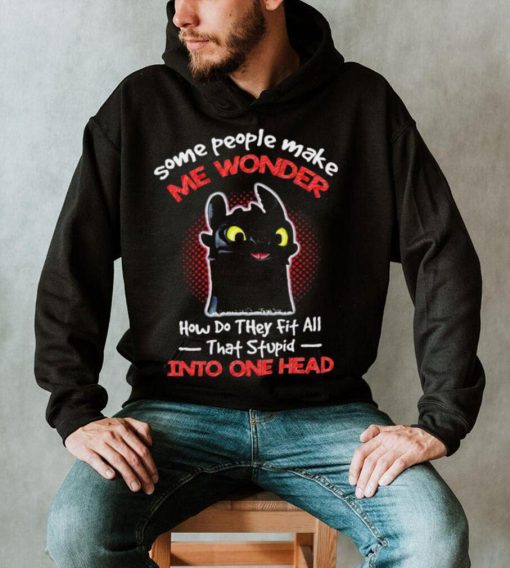 Toothless some people make me wonder how do they fit all that stupid into one head cartoon shirt