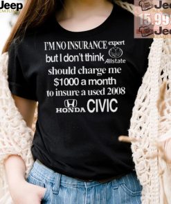 Top I’m No Insurance Expert But I Don’t Think Allstate Should Charge Me $1000 A Month To Insure A Used 2008 Honda Civic Shirt