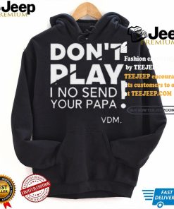 Top Verydarkman wearing don’t play I no send your papa shirt