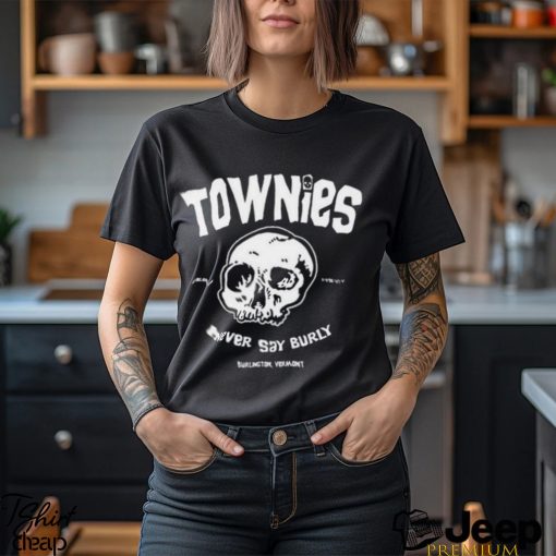 Townies never say burly shirt