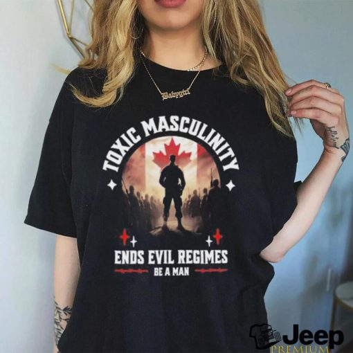 Toxic Masculinity Ends Evil Regimes Be A Man Shirt