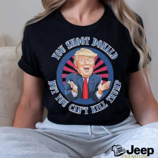 Trending Donald Trump Assassination Attempt You Shoot Donald But You Can’t Kill Trump T shirt