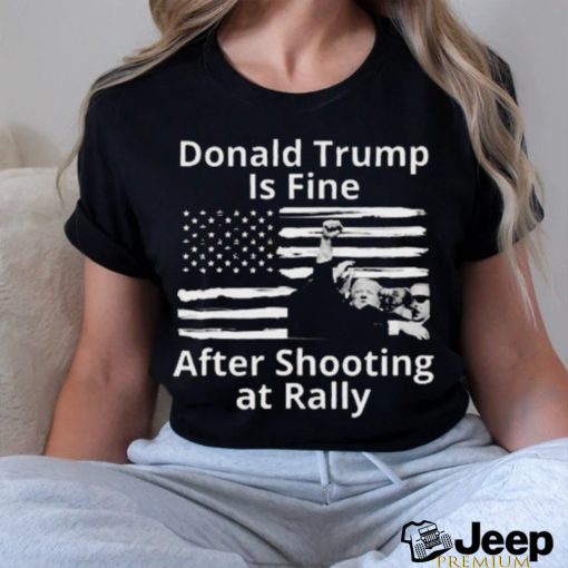 Trending Trump Assassination Attempts Donald Trump Is Fine After Shooting at Rally T shirt