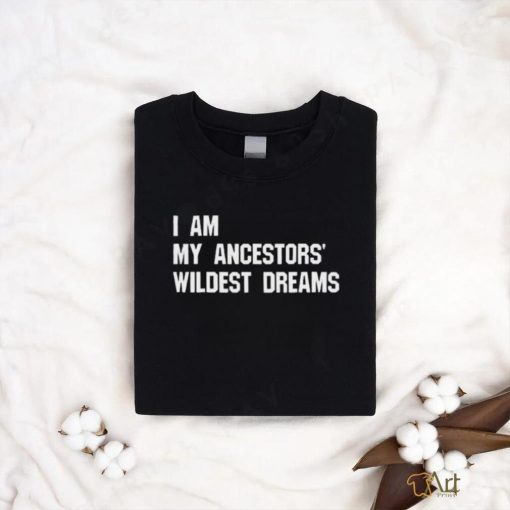 Troy Andrews I Am My Ancestors’ Wildest Dreams Shirt