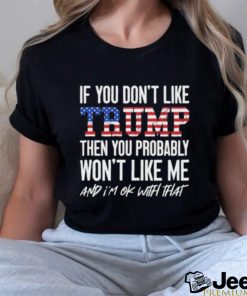 Trump 2024 If You Don’t Like Trump Then You Probably Won’t Like Me And Im Ok With That T shirt