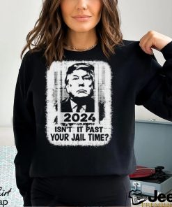 Trump 2024 Isn’t It Past Your Jail Time Funny Sarcastic Quote Shirt