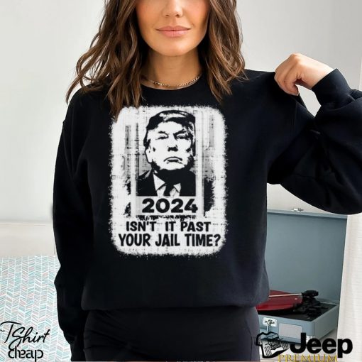 Trump 2024 Isn’t It Past Your Jail Time Funny Sarcastic Quote Shirt