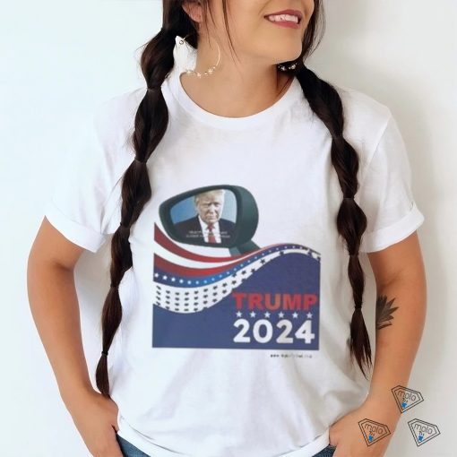 Trump 2024 Objects In Mirror Are Closer Than They Appear Shirt