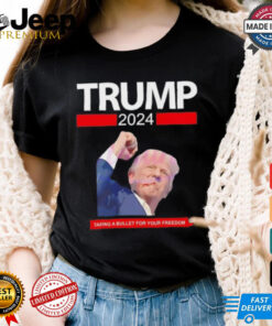 Trump 2024 taking a bullet for your freedom shirt