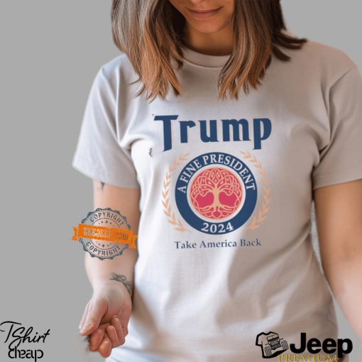 Trump A Fine President 2024 Take America Back Shirt