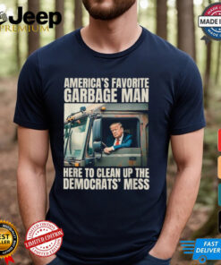 Trump America’s Favorite Garbage Man Here To Clean Up The Democrats Mess Trash Truck T shirts