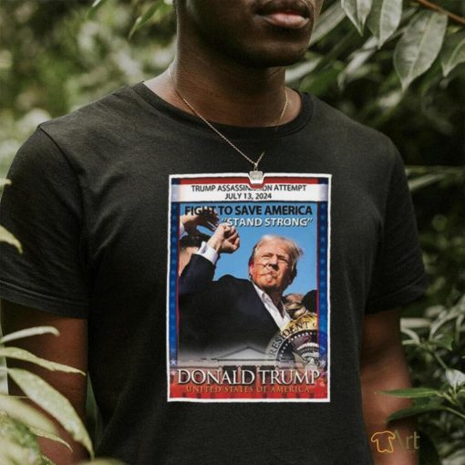 Trump Assassination Attempt July 13 2024 fight to save America Stand Strong Donald Trump United States Of America shirt