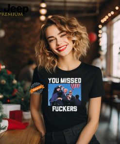 Trump Assassination You Missed Fuckers Shirt