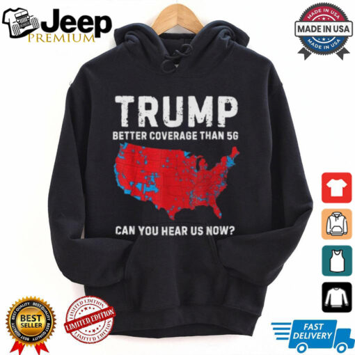 Trump Better Coverage Than 5G Can You Hear us Now T Shirt