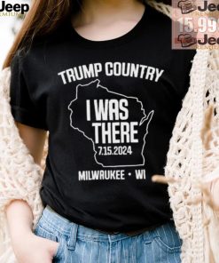 Trump Country I Was There 7.15.2024 Milwaukee,Wi Shirt