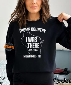 Trump Country I Was There 7.15.2024 Milwaukee,Wi Shirt