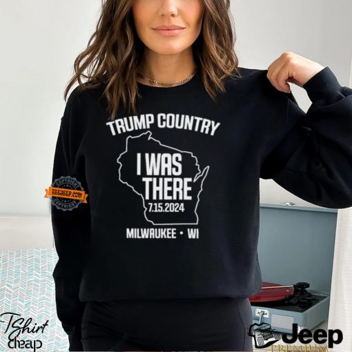 Trump Country I Was There 7.15.2024 Milwaukee,Wi Shirt