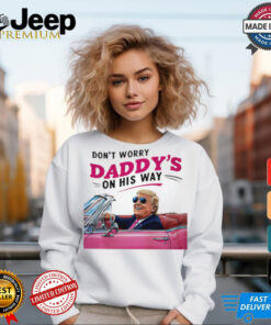 Trump Daddy Don’t Worry Daddy’s On His Way shirt