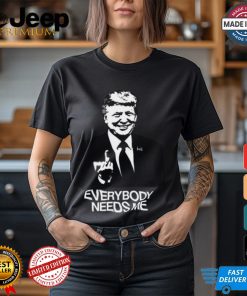 Trump Everybody Needs Me Shirt