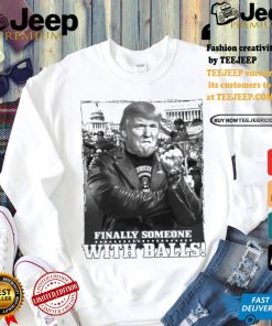 Trump Finally Someone With Balls T shirt