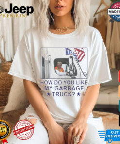 Trump Garbage How Do You Like My Garbage Truck 2024 Shirt