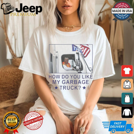 Trump Garbage How Do You Like My Garbage Truck 2024 Shirt