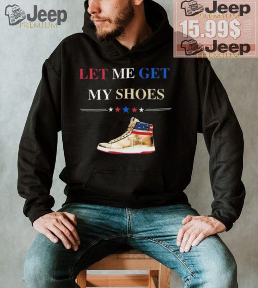 Trump Golden Let Me Get My Shoes Shirt