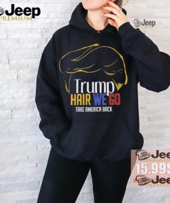 Trump Hair We Go Take America Back Shirt