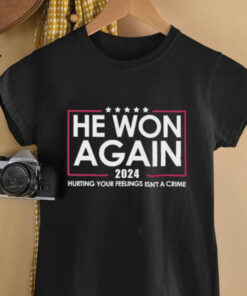 Trump He Won Again 2024 Hurting Your Feelings Isn’t A Crime Shirt