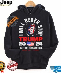 Trump I Will Never Stop 2024 Fighting For America T Shirt