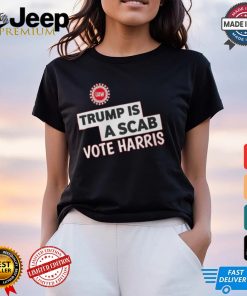 Trump Is A Scab Vote Harris Uaw Shirt